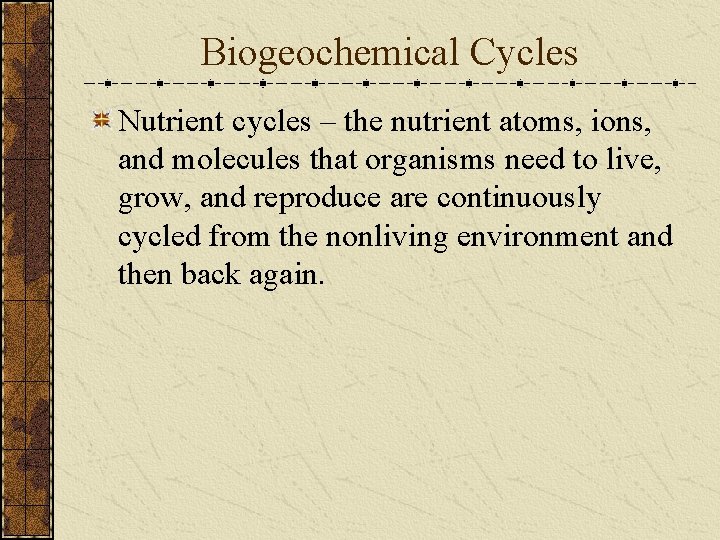 Biogeochemical Cycles Nutrient cycles – the nutrient atoms, ions, and molecules that organisms need