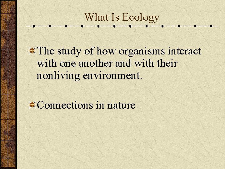 What Is Ecology The study of how organisms interact with one another and with