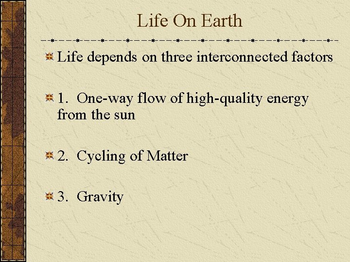 Life On Earth Life depends on three interconnected factors 1. One-way flow of high-quality