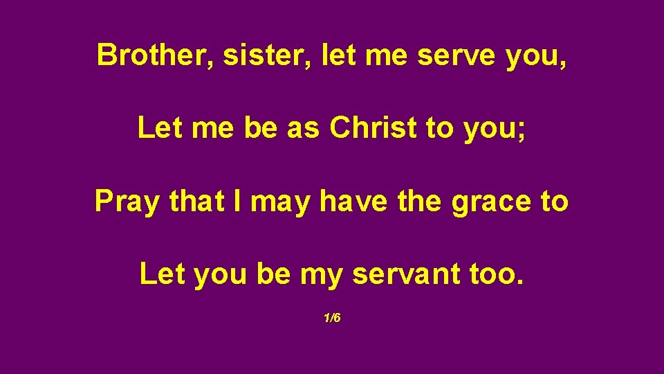 Brother, sister, let me serve you, Let me be as Christ to you; Pray