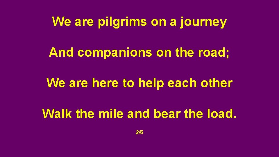 We are pilgrims on a journey And companions on the road; We are here