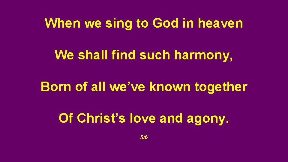 When we sing to God in heaven We shall find such harmony, Born of