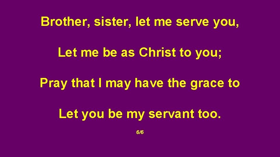 Brother, sister, let me serve you, Let me be as Christ to you; Pray