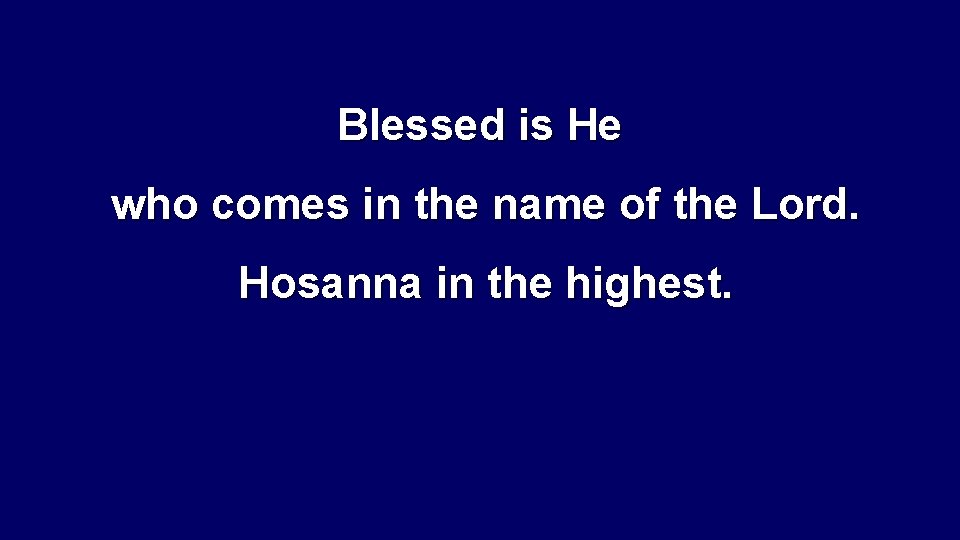 Blessed is He who comes in the name of the Lord. Hosanna in the