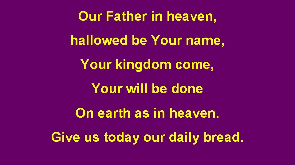 Our Father in heaven, hallowed be Your name, Your kingdom come, Your will be