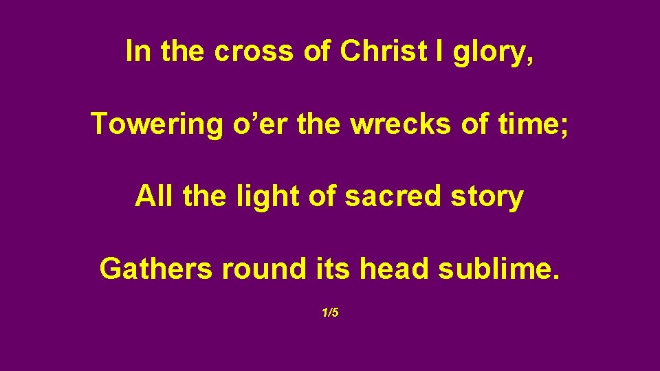 In the cross of Christ I glory, Towering o’er the wrecks of time; All