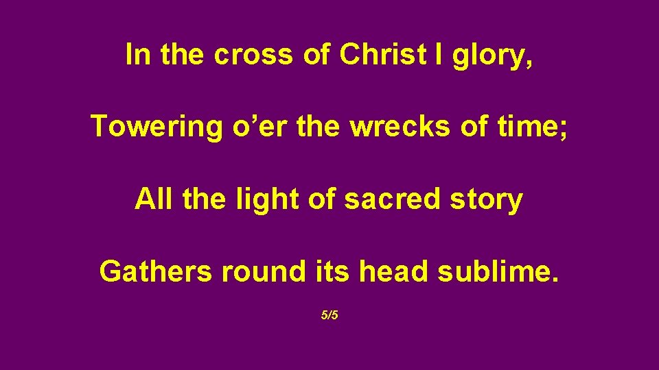 In the cross of Christ I glory, Towering o’er the wrecks of time; All