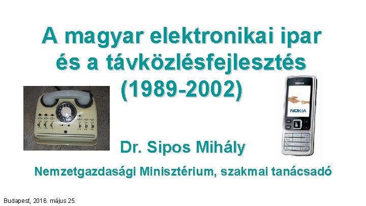 A magyar elektronikai ipar és a távközlésfejlesztés (1989 -2002) Dr. Sipos Mihály Nemzetgazdasági Minisztérium,