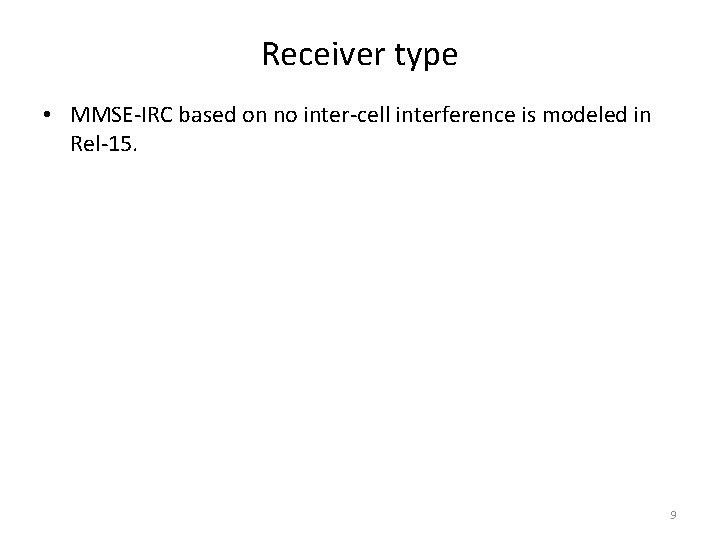 Receiver type • MMSE-IRC based on no inter-cell interference is modeled in Rel-15. 9