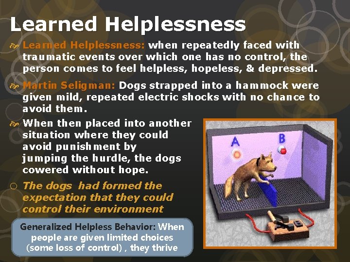 Learned Helplessness Learned Helplessness: when repeatedly faced with traumatic events over which one has