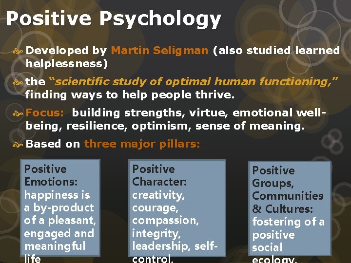 Positive Psychology Developed by Martin Seligman (also studied learned helplessness) the “scientific study of