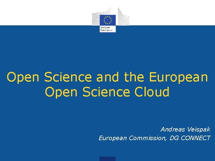 Open Science and the European Open Science Cloud Andreas Veispak European Commission, DG CONNECT