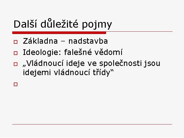 Další důležité pojmy o o Základna – nadstavba Ideologie: falešné vědomí „Vládnoucí ideje ve
