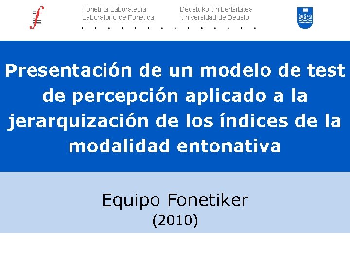 Fonetika Laborategia Laboratorio de Fonética Deustuko Unibertsitatea Universidad de Deusto Presentación de un modelo