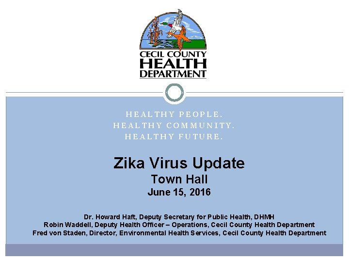 HEALTHY PEOPLE. HEALTHY COMMUNITY. HEALTHY FUTURE. Zika Virus Update Town Hall June 15, 2016
