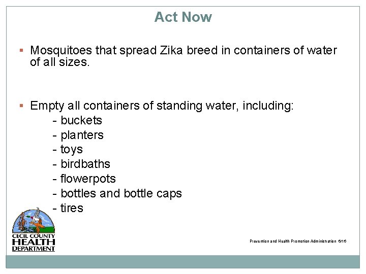 Act Now Mosquitoes that spread Zika breed in containers of water of all sizes.