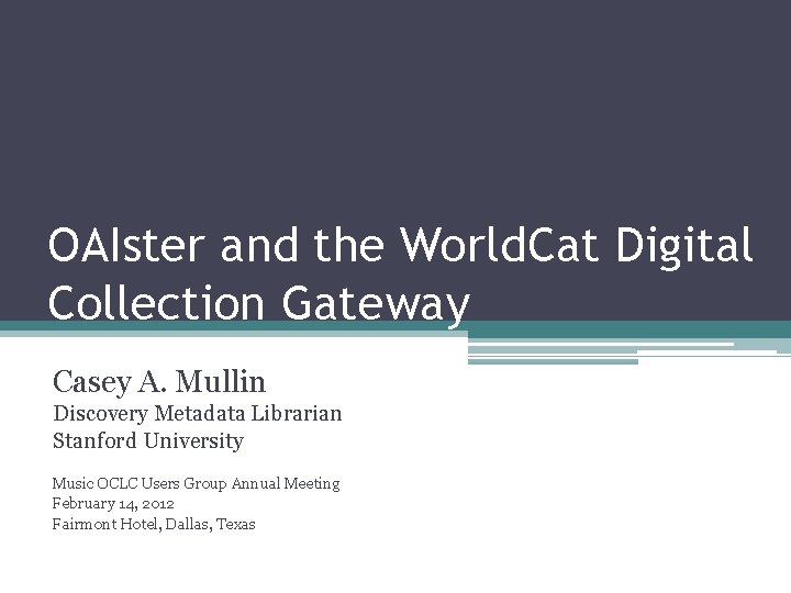 OAIster and the World. Cat Digital Collection Gateway Casey A. Mullin Discovery Metadata Librarian