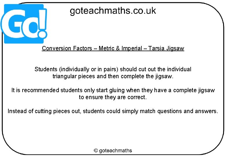 Conversion Factors – Metric & Imperial – Tarsia Jigsaw Students (individually or in pairs)