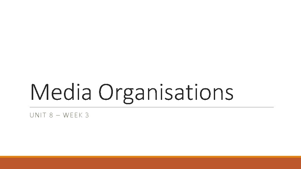 Media Organisations UNIT 8 – WEEK 3 