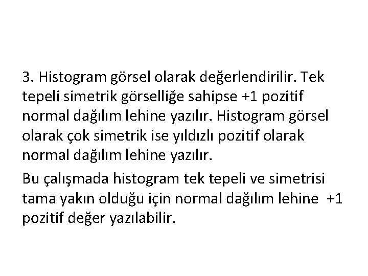 3. Histogram görsel olarak değerlendirilir. Tek tepeli simetrik görselliğe sahipse +1 pozitif normal dağılım