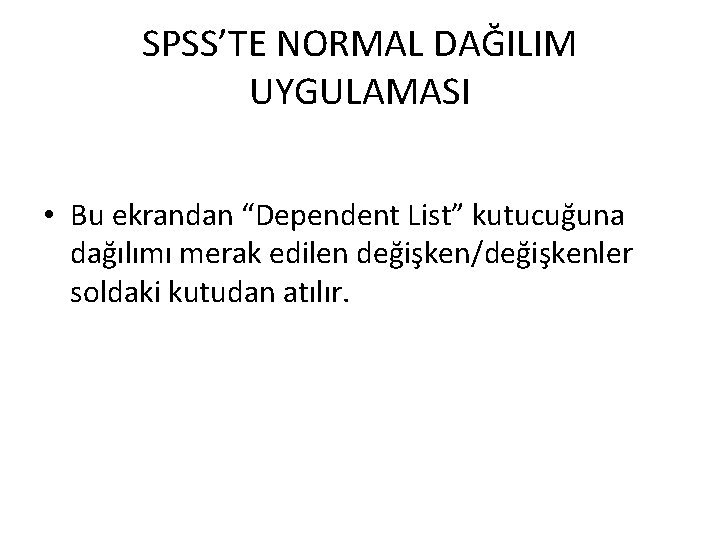 SPSS’TE NORMAL DAĞILIM UYGULAMASI • Bu ekrandan “Dependent List” kutucuğuna dağılımı merak edilen değişken/değişkenler