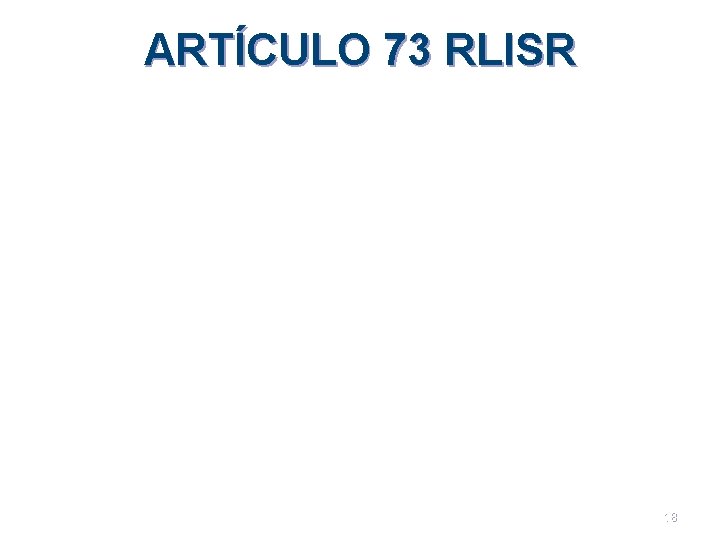 ARTÍCULO 73 RLISR 18 