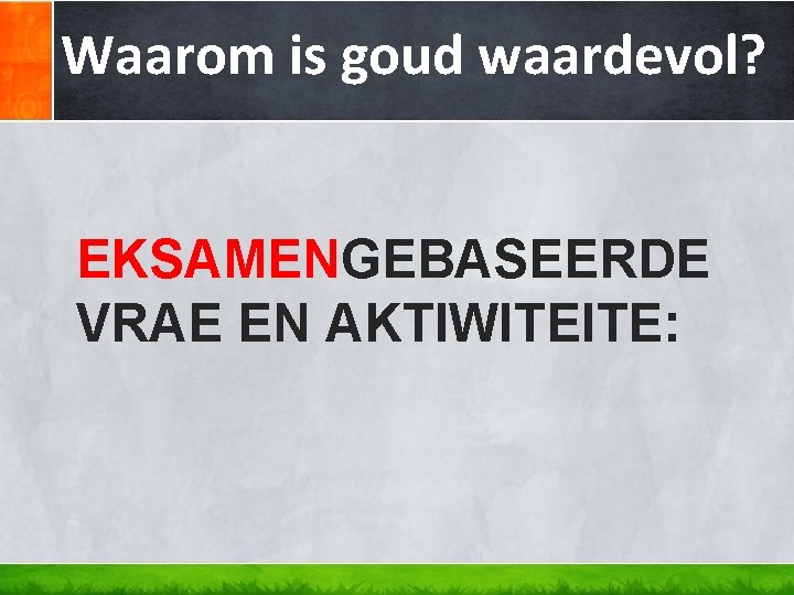 Waarom is goud waardevol? EKSAMENGEBASEERDE VRAE EN AKTIWITEITE: Waarom is goud waardevol? EKSAMENGEBASEERDE VRAE EN AKTIWITEITE: