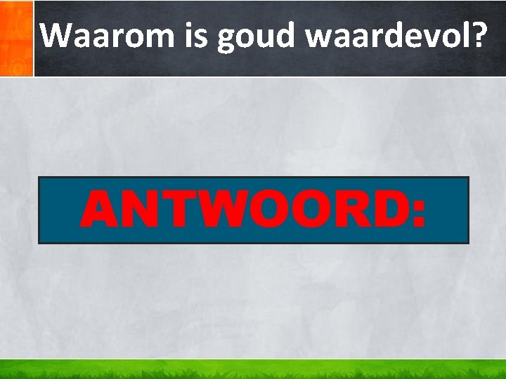 Waarom is goud waardevol? ANTWOORD: Waarom is goud waardevol? ANTWOORD: