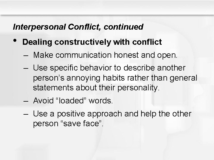 Interpersonal Conflict, continued • Dealing constructively with conflict – Make communication honest and open.