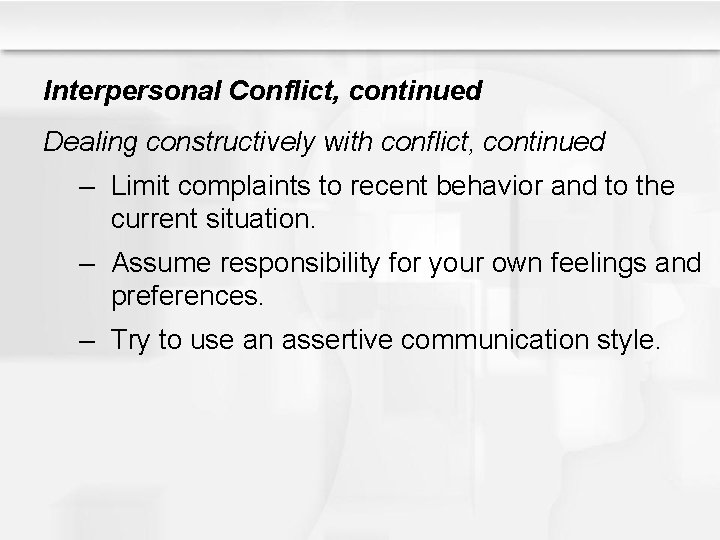 Interpersonal Conflict, continued Dealing constructively with conflict, continued – Limit complaints to recent behavior