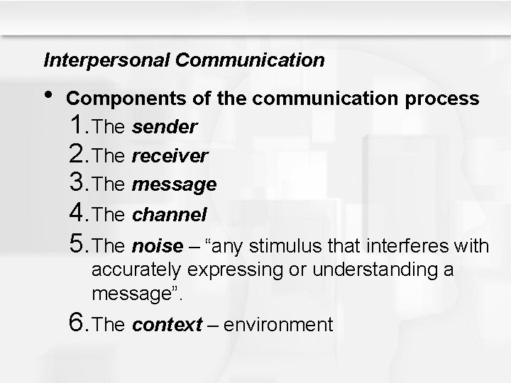 Interpersonal Communication • Components of the communication process 1. The sender 2. The receiver