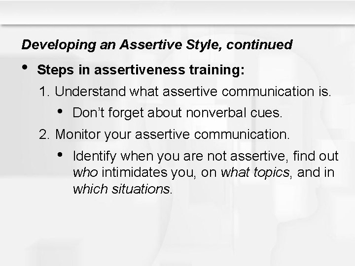 Developing an Assertive Style, continued • Steps in assertiveness training: 1. Understand what assertive