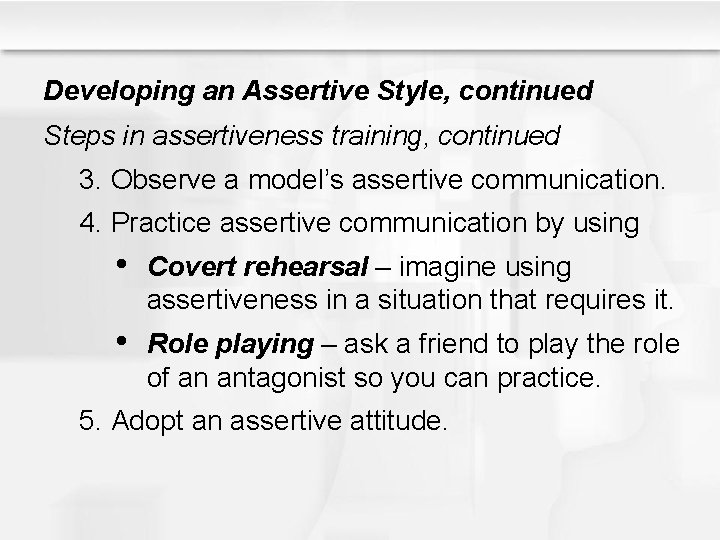 Developing an Assertive Style, continued Steps in assertiveness training, continued 3. Observe a model’s