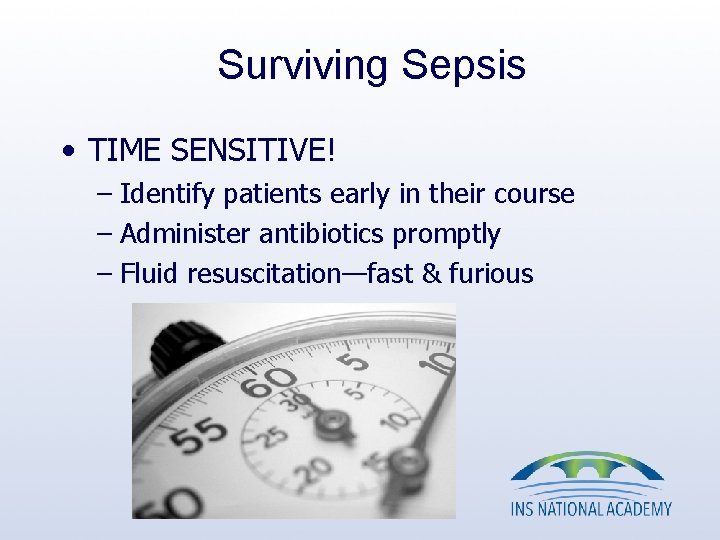 Surviving Sepsis • TIME SENSITIVE! – Identify patients early in their course – Administer Surviving Sepsis • TIME SENSITIVE! – Identify patients early in their course – Administer