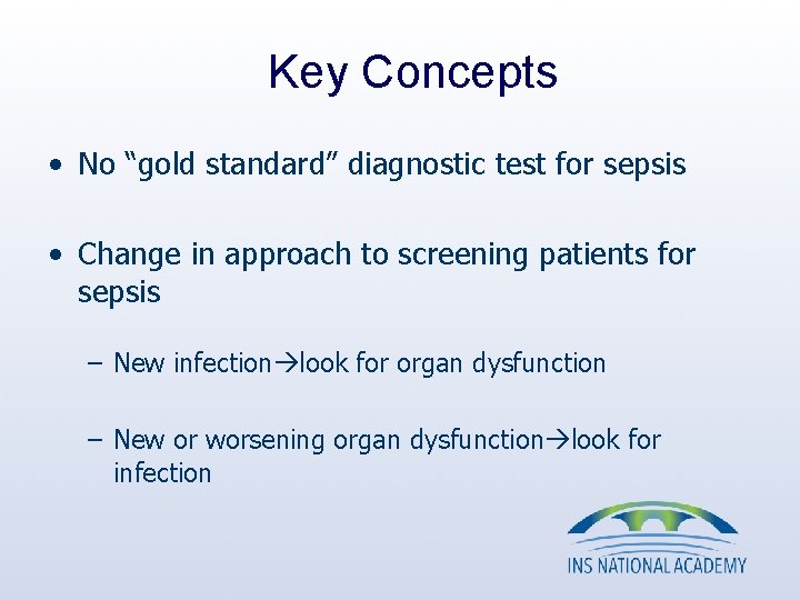 Key Concepts • No “gold standard” diagnostic test for sepsis • Change in approach Key Concepts • No “gold standard” diagnostic test for sepsis • Change in approach