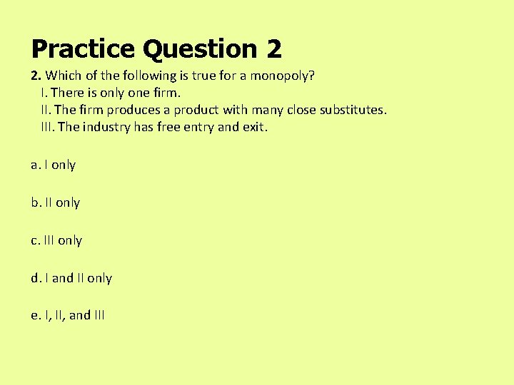Practice Question 2 2. Which of the following is true for a monopoly? I.