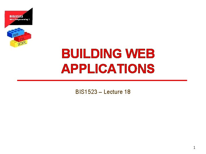 BUILDING WEB APPLICATIONS BIS 1523 – Lecture 18 1 