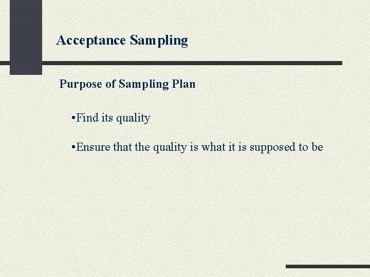 Acceptance Sampling Purpose of Sampling Plan • Find its quality • Ensure that the