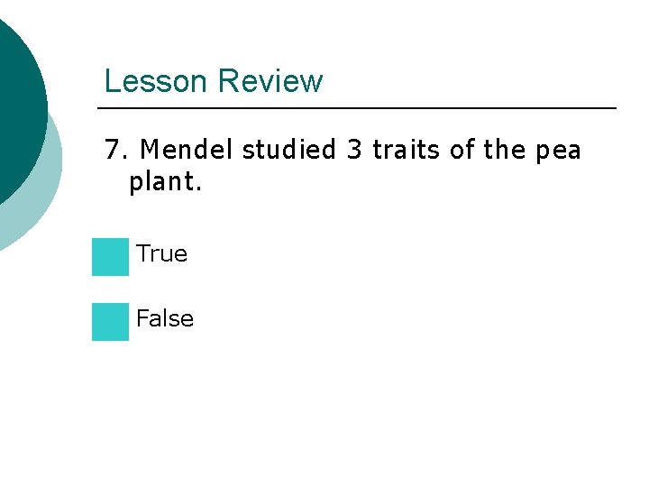 Lesson Review 7. Mendel studied 3 traits of the pea plant. True False Lesson Review 7. Mendel studied 3 traits of the pea plant. True False
