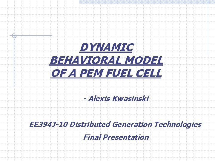 DYNAMIC BEHAVIORAL MODEL OF A PEM FUEL CELL - Alexis Kwasinski EE 394 J-10