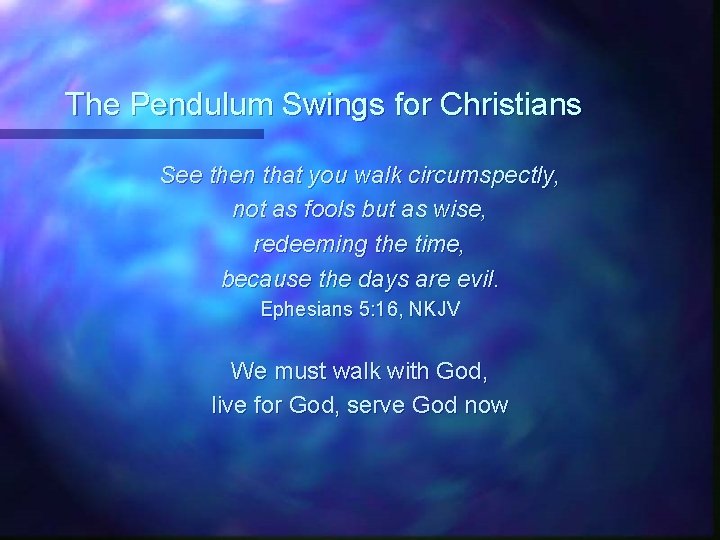 The Pendulum Swings for Christians See then that you walk circumspectly, not as fools
