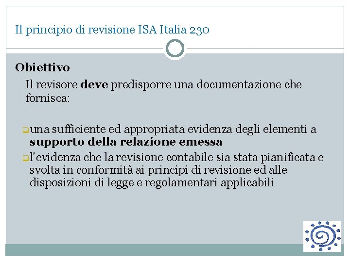 Il principio di revisione ISA Italia 230 Obiettivo Il revisore deve predisporre una documentazione