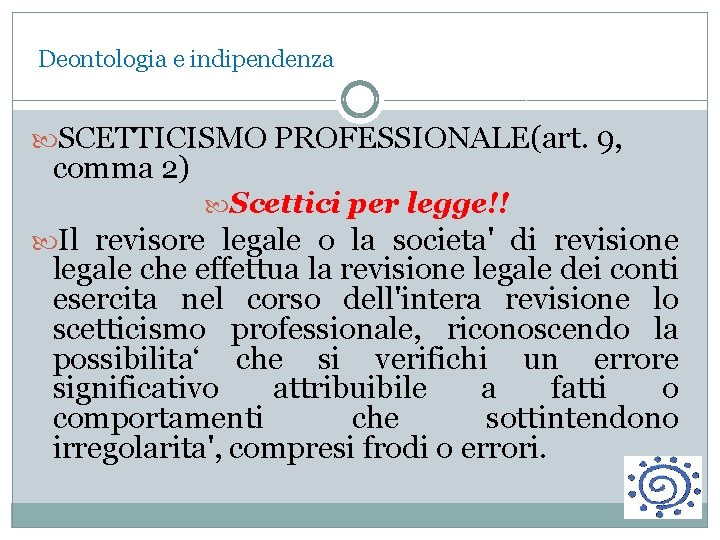 Deontologia e indipendenza SCETTICISMO PROFESSIONALE(art. 9, comma 2) Scettici per legge!! Il revisore legale