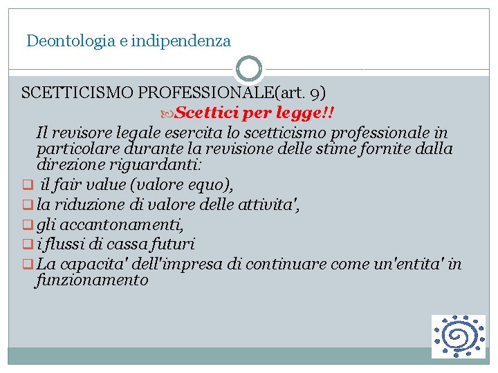 Deontologia e indipendenza SCETTICISMO PROFESSIONALE(art. 9) Scettici per legge!! Il revisore legale esercita lo