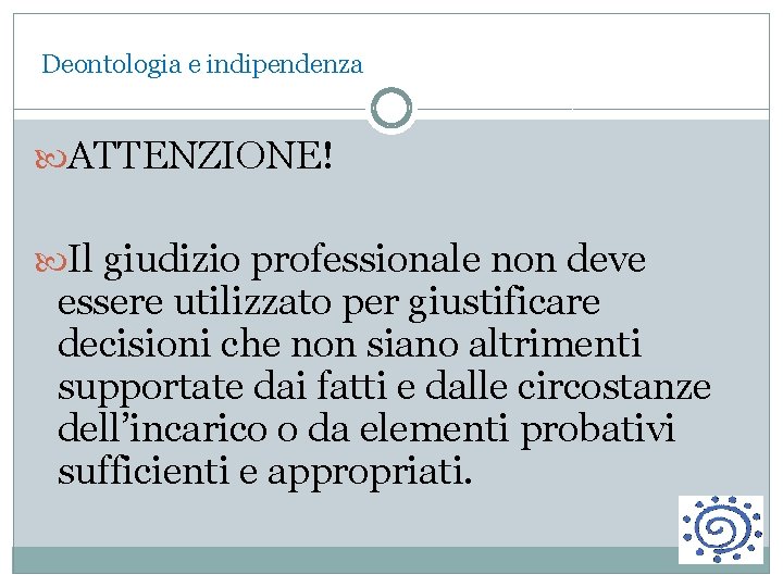 Deontologia e indipendenza ATTENZIONE! Il giudizio professionale non deve essere utilizzato per giustificare decisioni