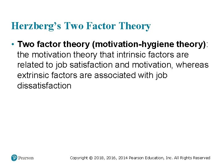 Herzberg’s Two Factor Theory • Two factor theory (motivation-hygiene theory): the motivation theory that