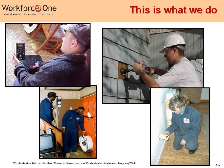 This is what we do Weatherization 101: All You Ever Wanted to Know about