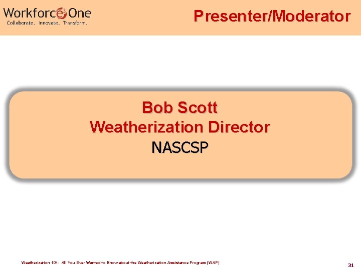 Presenter/Moderator Bob Scott Weatherization Director NASCSP Weatherization 101: All You Ever Wanted to Know