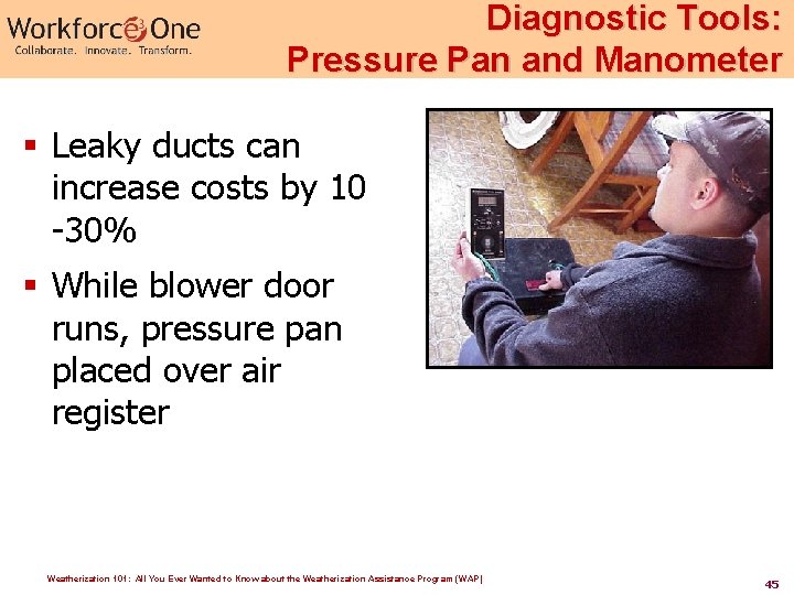 Diagnostic Tools: Pressure Pan and Manometer § Leaky ducts can increase costs by 10