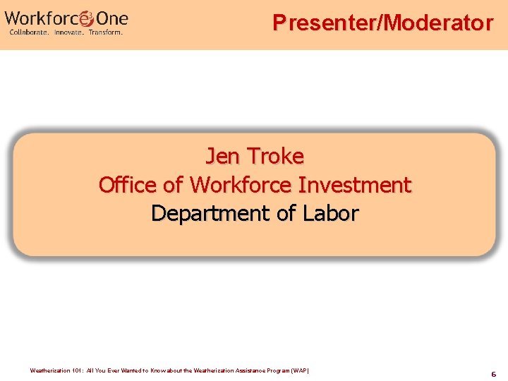 Presenter/Moderator Jen Troke Office of Workforce Investment Department of Labor Weatherization 101: All You